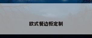 欧式餐边柜定制