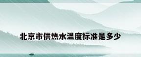 北京市供热水温度标准是多少