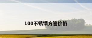 100不锈钢方管价格