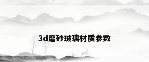3d磨砂玻璃材质参数
