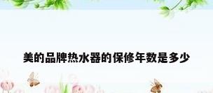 美的品牌热水器的保修年数是多少