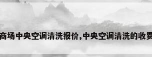 商场中央空调清洗报价,中央空调清洗的收费