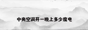中央空调开一晚上多少度电