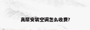 高层安装空调怎么收费?