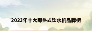 2023年十大即热式饮水机品牌榜