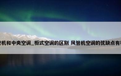 风管机和中央空调_柜式空调的区别 风管机空调的优缺点有哪些
