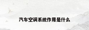 汽车空调系统作用是什么