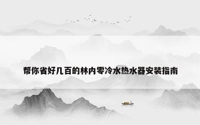 帮你省好几百的林内零冷水热水器安装指南