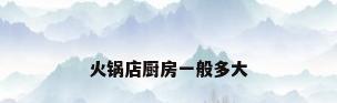 火锅店厨房一般多大