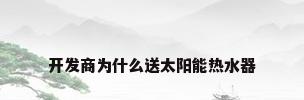 开发商为什么送太阳能热水器