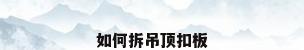 如何拆吊顶扣板