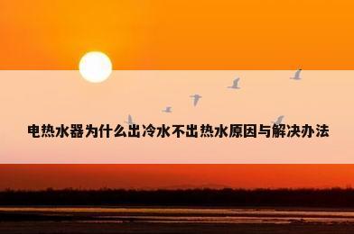 电热水器为什么出冷水不出热水原因与解决办法