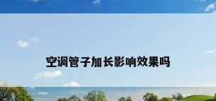 空调管子加长影响效果吗