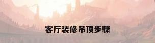 客厅装修吊顶步骤