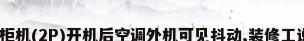求助:新装空调柜机(2P)开机后空调外机可见抖动,装修工说是正常现象...