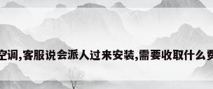 买了一台美的空调,客服说会派人过来安装,需要收取什么费用吗?_百度...