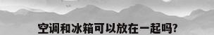 空调和冰箱可以放在一起吗?