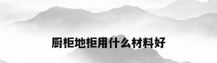 厨柜地柜用什么材料好