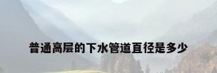 普通高层的下水管道直径是多少