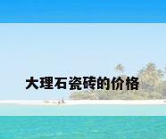 大理石瓷砖的价格