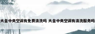 大金中央空调有免费清洗吗 大金中央空调有清洗服务吗