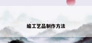 编工艺品制作方法