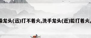 燃气热水器 洗澡龙头(远)打不着火,洗手龙头(近)能打着火,什么原因?如何...