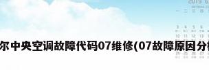 海尔中央空调故障代码07维修(07故障原因分析)