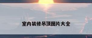 室内装修吊顶图片大全
