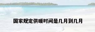 国家规定供暖时间是几月到几月