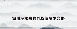 家用净水器的TDS值多少合格