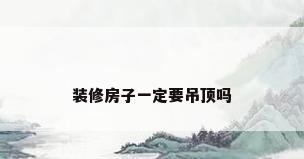 装修房子一定要吊顶吗