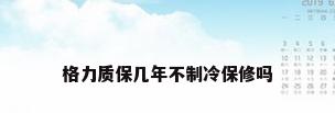 格力质保几年不制冷保修吗