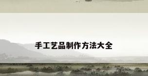 手工艺品制作方法大全