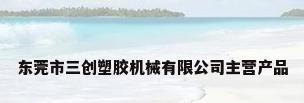 东莞市三创塑胶机械有限公司主营产品