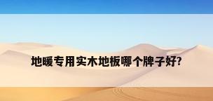 地暖专用实木地板哪个牌子好?