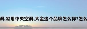 重庆大金中央空调,家用中央空调,大金这个品牌怎么样?怎么选择呢?_百度...