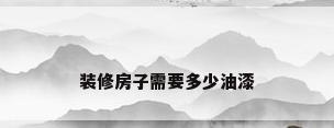 装修房子需要多少油漆