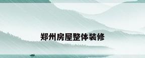 郑州房屋整体装修