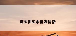 床头柜实木批发价格