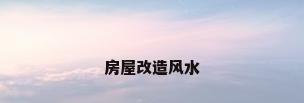 房屋改造风水