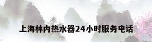 上海林内热水器24小时服务电话
