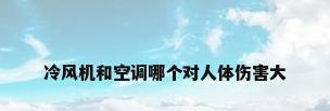 冷风机和空调哪个对人体伤害大