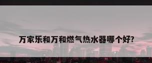 万家乐和万和燃气热水器哪个好?