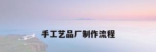手工艺品厂制作流程