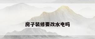 房子装修要改水电吗