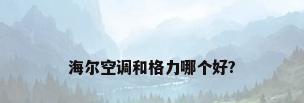 海尔空调和格力哪个好?