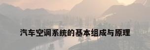 汽车空调系统的基本组成与原理