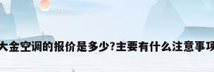 大金空调的报价是多少?主要有什么注意事项