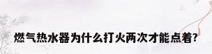 燃气热水器为什么打火两次才能点着?